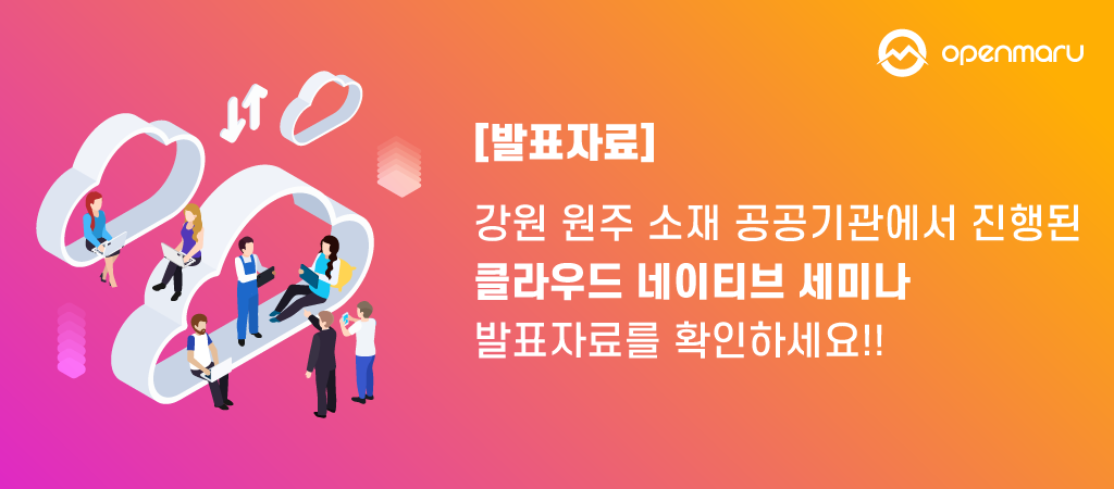 강원 원주 소재 공공기관에서 진행된 클라우드 네이티브 세미나 발표자료를 확인하세요!!